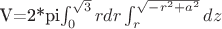 V=2*pi\int_{0}^{\sqrt3}rdr\int_{r}^{\sqrt{-r^2+a^2}}dz