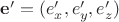 $\mathbf{e}'= (e_x', e_y', e_z') $