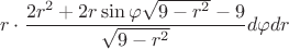$$ r \cdot \frac{2r^2+2r \sin \varphi \sqrt{9-r^2}-9}{\sqrt{9-r^2}} d \varphi dr$$