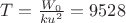 $T=\frac{W_0}{ku^2}=9528$