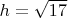 $h=\sqrt{17}$