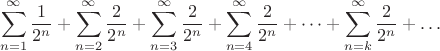 $$\sum_{n=1}^{\infty}\frac{1}{2^n}+\sum_{n=2}^{\infty}\frac{2}{2^n}+\sum_{n=3}^{\infty}\frac{2}{2^n}+\sum_{n=4}^{\infty}\frac{2}{2^n}+\dots +\sum_{n=k}^{\infty}\frac{2}{2^n}+\dots$$