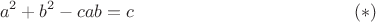 $$
a^2+b^2-cab=c
\eqno(*)
$$ $$
a^2+b^2-cab=c
\eqno(*)
$$