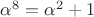 $\alpha^8= \alpha^2 + 1$