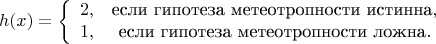 $$
h(x) = 
\left\{ \begin{array}{сl} 
2, & $если гипотеза метеотропности истинна$,\\ 
1, & $если гипотеза метеотропности ложна$.
\end{array} \right.
$$