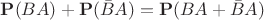 $\mathbf P(BA)+\mathbf P(\bar BA)=\mathbf P(BA+\bar BA)$ $\mathbf P(BA)+\mathbf P(\bar BA)=\mathbf P(BA+\bar BA)$