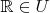 $\mathbb R \in U$