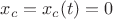 $x_c=x_c(t)=0$