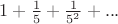 $1+\frac{1}{5}+\frac{1}{5^2}+...$