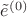 $\tilde{e}^{(0)}$