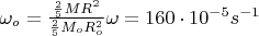 $\omega_o = \frac { \frac 2 5 M R^2}  { \frac 2 5 M_o R_o^2} \omega = 160 \cdot  10^{-5} s^{-1}$