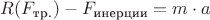 $R (F_{\text{тр.}}) - F_{\text{инерции}}= m \cdot a$