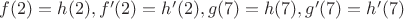 $f(2) = h(2), f'(2) = h'(2), g(7) = h(7), g'(7) = h'(7)$