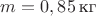$m = 0,85\,\text{кг}$