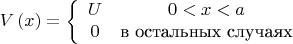 $$V\left( x \right) = \left\{ {\begin{array}{*{20}c}   U & {0 < x < a}  \\   0 & \text{в остальных случаях}  \\ \end{array} } \right.$$