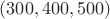 $(300, 400, 500)$