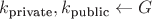 $k_{\textrm{private}}, k_{\textrm{public}} \leftarrow G$
