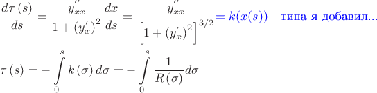 $$\begin{gathered}
  \frac{{d\tau \left( s \right)}}
{{ds}} = \frac{{y_{xx}^{''}}}
{{1 + {{\left( {y_x^'} \right)}^2}}}\frac{{dx}}
{{ds}} = \frac{{y_{xx}^{''}}}
{{{{\left[ {1 + {{\left( {y_x^'} \right)}^2}} \right]}^{3/2}}}}{\color{blue}=k(x(s))\quad\text{типа я добавил...}} \hfill \\
  \tau \left( s \right) =  - \int\limits_0^s {k\left( \sigma  \right)d\sigma }  =  - \int\limits_0^s {\frac{1}
{{R\left( \sigma  \right)}}d\sigma }  \hfill \\ 
\end{gathered} $$