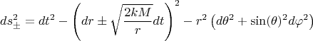 $$
ds^{2}_{\pm} = dt^2 - \left( dr \pm \sqrt{\frac{2 k M }{r}} dt \right)^2 - r^2 \left( d\theta^2 + \sin(\theta)^2 d \varphi^2 \right)
$$