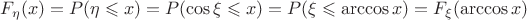 $F_{\eta}(x) = P( \eta \leqslant x) = P(\cos \xi \leqslant x) = P(\xi \leqslant \arccos x) = F_{\xi} (\arccos x)$