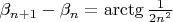$\beta_{n+1}-\beta_n=\arctg \frac1{2n^2}}$