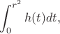 $$\int_0^{r^2} h(t) dt,$$