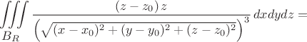 $$\iiint\limits_{\displaystyle B_R} \frac{(z-z_0)\, z}{\left(\sqrt{(x-x_0)^2+(y-y_0)^2+(z-z_0)^2}\right)^3}\,dxdydz=$$