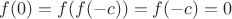 $f(0)=f(f(-c))=f(-c)=0$