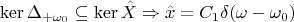 $$\operatorname{ker}\Delta_{+\omega_0} \subseteq \operatorname{ker}\hat{X} \Rightarrow \hat{x}=C_1 \delta(\omega - \omega_0)$$