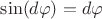 $\sin(d\varphi) = d\varphi$ $\sin(d\varphi) = d\varphi$