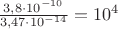 $\frac {3,8\cdot 10^{-10}}{3,47\cdot10^{-14}}= 10^4$