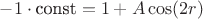 $-1\cdot \text{const} = 1 + A\cos (2r)$