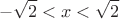 \[
 - \sqrt 2  < x < \sqrt 2 
\]