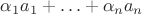 $\alpha_1 a_1+\ldots+\alpha_n a_n$