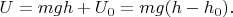 $U=mgh+U_0=mg(h-h_0).$