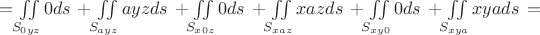 $= \iint\limits_{S_{0yz}}0 ds\,+\iint\limits_{S_{ayz}}ayz ds\,+\iint\limits_{S_{x0z}}0 ds\,+\iint\limits_{S_{xaz}}xaz ds\,+\iint\limits_{S_{xy0}}0 ds\,+\iint\limits_{S_{xya}}xya ds\,=$