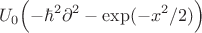 $$U_0\Bigl(-\hbar^2\partial^2 - \exp (-x^2/2)\Bigr)$$