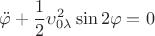 $$\ddot\varphi +\frac12\upsilon_{0\lambda}^2\sin2\varphi=0$$