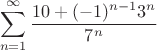 $$\sum\limits_{n=1}^{\infty}\frac{10+(-1)^{n-1}3^n}{7^n}$$