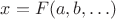 $x = F(a, b, \ldots)$
