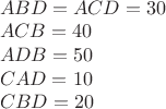 $ \\
ABD = ACD = 30 \\
ACB = 40 \\
ADB = 50 \\
CAD = 10 \\
CBD = 20 \\
$