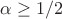 $\alpha \ge 1/2$