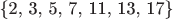 \{2, 3, 5, 7, 11, 13, 17\}
