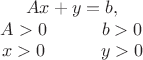 $$\begin{array}{c}Ax+y=b,\\ \begin{array}{ccc}A>0&\quad&b>0\\x>0&\quad&y>0\end{array}\end{array}$$