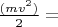 $\frac{(mv^2)}{2}=\intFds$
