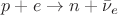 $p+e\to n+\bar{ \nu}_e$