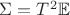 $\Sigma=T^2\mathbb E$
