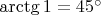 $\arctg 1=45^{\circ}$