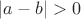 $|a-b|>0$