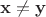 $\mathbf{x} \neq \mathbf{y}$